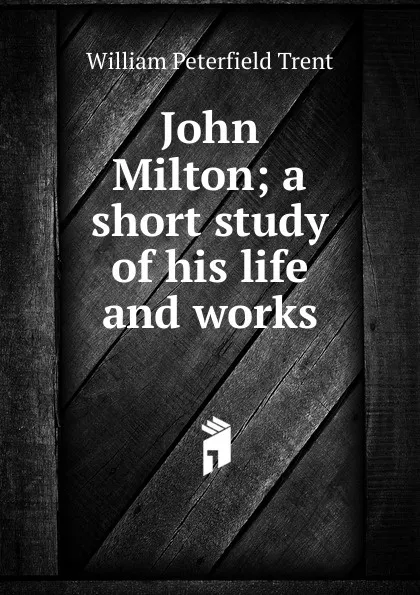 Обложка книги John Milton; a short study of his life and works, William Peterfield Trent