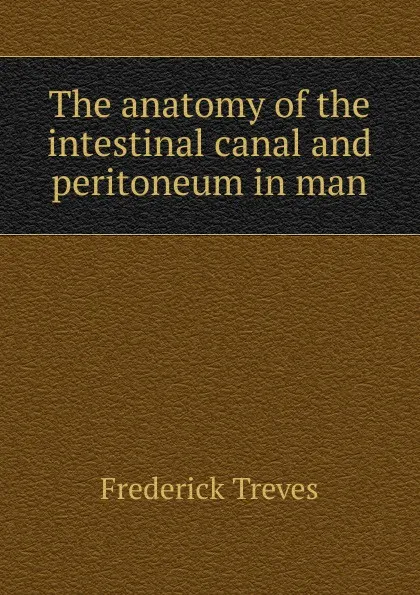 Обложка книги The anatomy of the intestinal canal and peritoneum in man, Frederick Treves