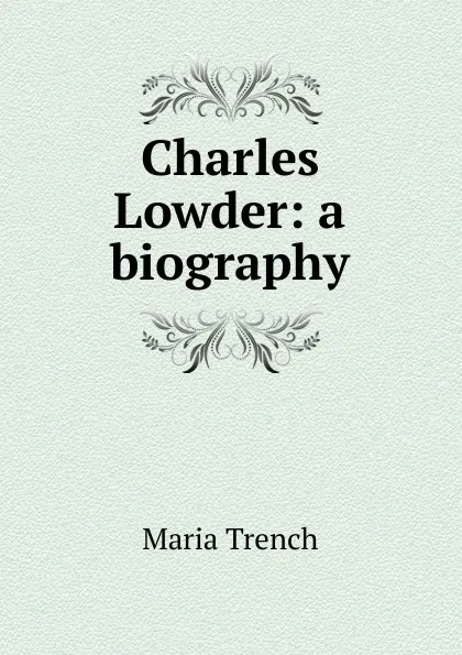 Обложка книги Charles Lowder: a biography, Maria Trench