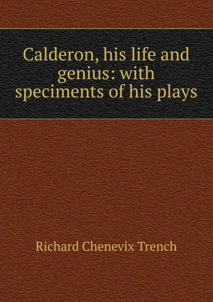 Обложка книги Calderon, his life and genius: with speciments of his plays, Trench Richard Chenevix