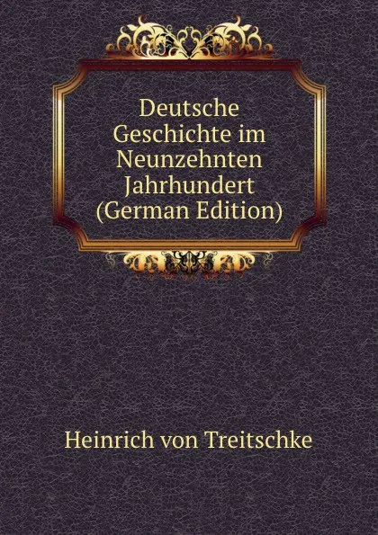 Обложка книги Deutsche Geschichte im Neunzehnten Jahrhundert (German Edition), Heinrich von Treitschke