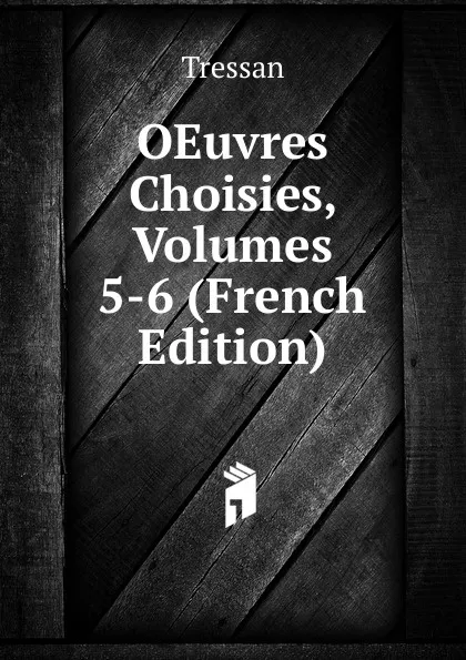 Обложка книги OEuvres Choisies, Volumes 5-6 (French Edition), Tressan