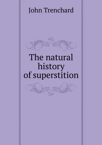 Обложка книги The natural history of superstition, John Trenchard