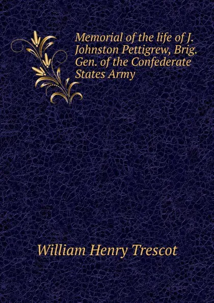 Обложка книги Memorial of the life of J. Johnston Pettigrew, Brig. Gen. of the Confederate States Army, William Henry Trescot