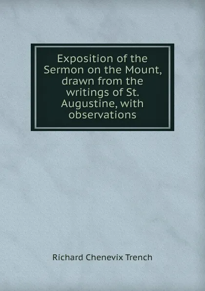 Обложка книги Exposition of the Sermon on the Mount, drawn from the writings of St. Augustine, with observations, Trench Richard Chenevix