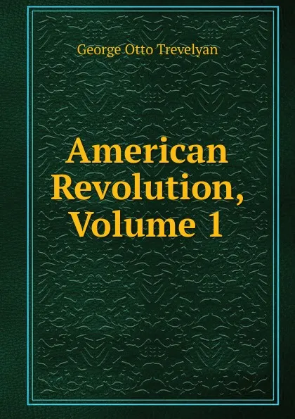 Обложка книги American Revolution, Volume 1, Trevelyan George Otto