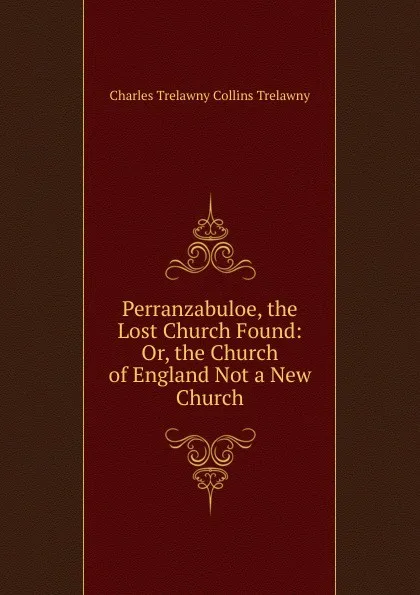 Обложка книги Perranzabuloe, the Lost Church Found: Or, the Church of England Not a New Church, Charles Trelawny Collins Trelawny