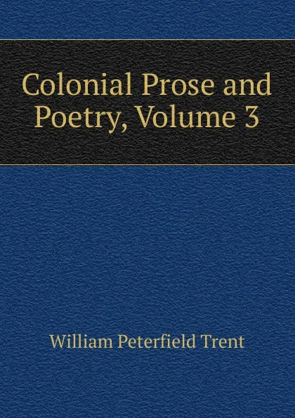 Обложка книги Colonial Prose and Poetry, Volume 3, William Peterfield Trent