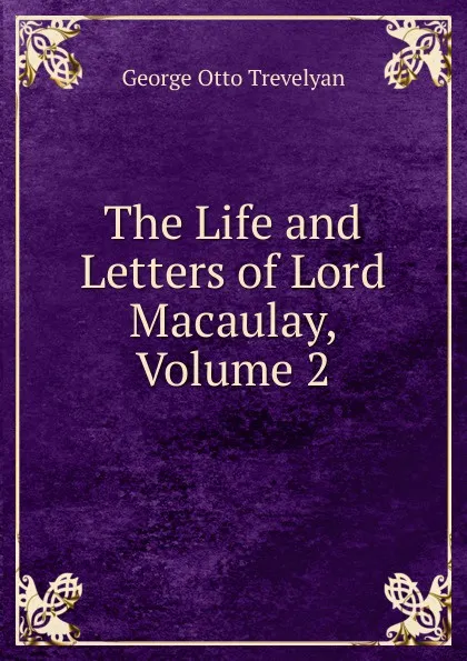 Обложка книги The Life and Letters of Lord Macaulay, Volume 2, Trevelyan George Otto