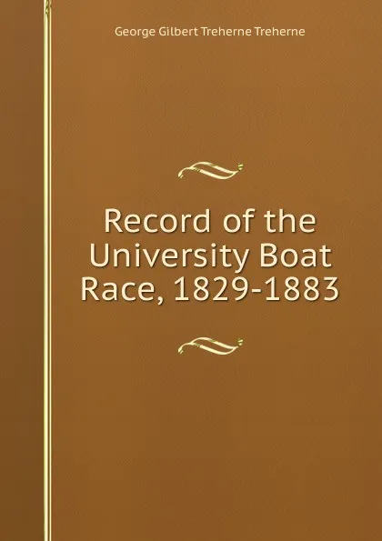 Обложка книги Record of the University Boat Race, 1829-1883, George Gilbert Treherne Treherne
