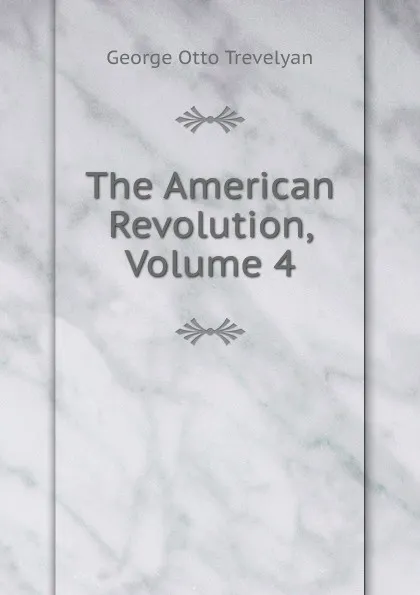 Обложка книги The American Revolution, Volume 4, Trevelyan George Otto