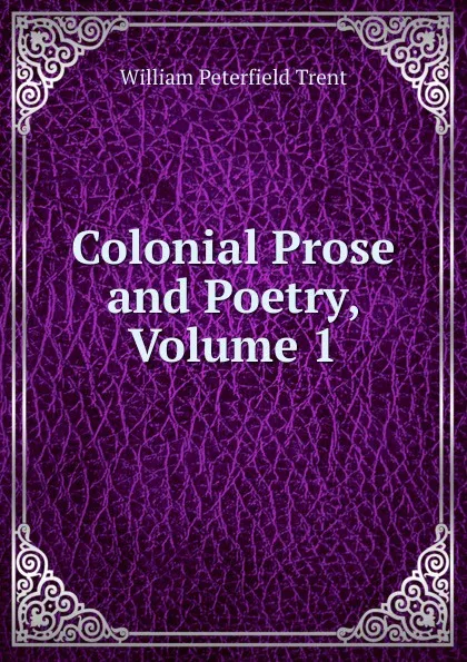 Обложка книги Colonial Prose and Poetry, Volume 1, William Peterfield Trent