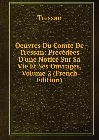 Обложка книги Oeuvres Du Comte De Tressan: Precedees D.une Notice Sur Sa Vie Et Ses Ouvrages, Volume 2 (French Edition), Tressan