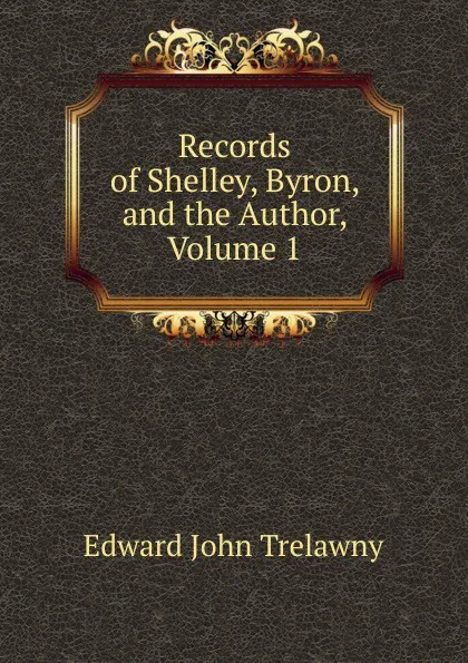 Обложка книги Records of Shelley, Byron, and the Author, Volume 1, Edward John Trelawny