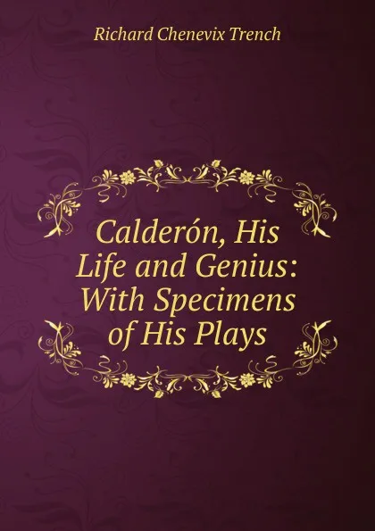 Обложка книги Calderon, His Life and Genius: With Specimens of His Plays, Trench Richard Chenevix