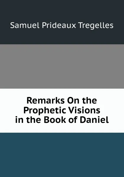 Обложка книги Remarks On the Prophetic Visions in the Book of Daniel, Samuel Prideaux Tregelles