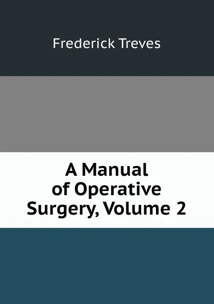 Обложка книги A Manual of Operative Surgery, Volume 2, Frederick Treves