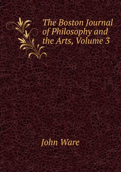 Обложка книги The Boston Journal of Philosophy and the Arts, Volume 3, John Ware