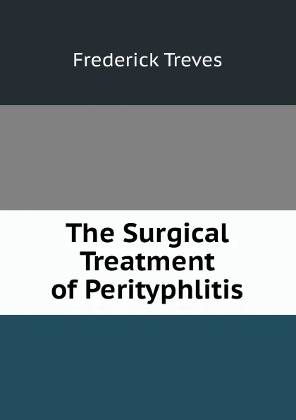 Обложка книги The Surgical Treatment of Perityphlitis, Frederick Treves