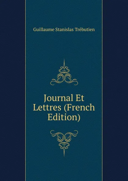 Обложка книги Journal Et Lettres (French Edition), Guillaume Stanislas Trébutien