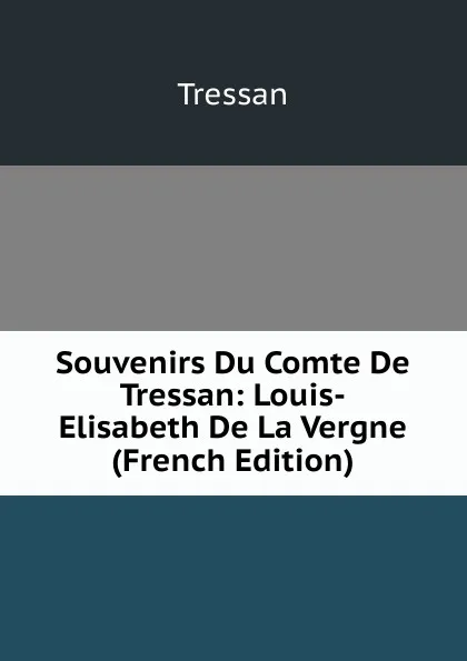 Обложка книги Souvenirs Du Comte De Tressan: Louis-Elisabeth De La Vergne (French Edition), Tressan