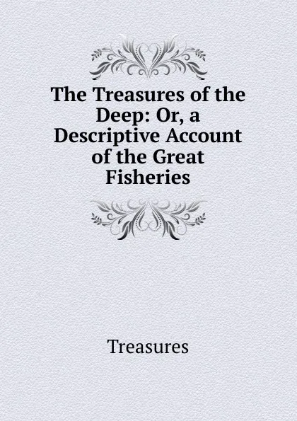 Обложка книги The Treasures of the Deep: Or, a Descriptive Account of the Great Fisheries, Treasures