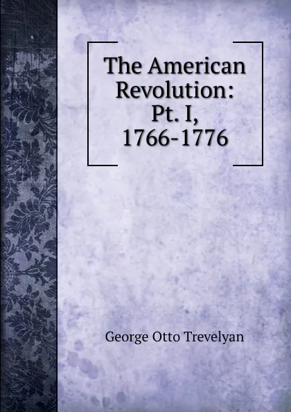 Обложка книги The American Revolution: Pt. I, 1766-1776, Trevelyan George Otto