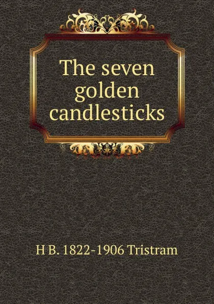 Обложка книги The seven golden candlesticks, H B. 1822-1906 Tristram