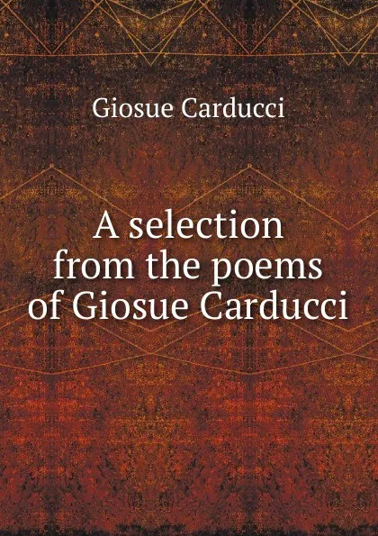 Обложка книги A selection from the poems of Giosue Carducci, Giosuè Carducci