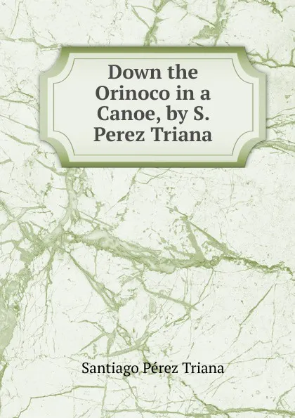 Обложка книги Down the Orinoco in a Canoe, by S. Perez Triana, Santiago Pérez Triana