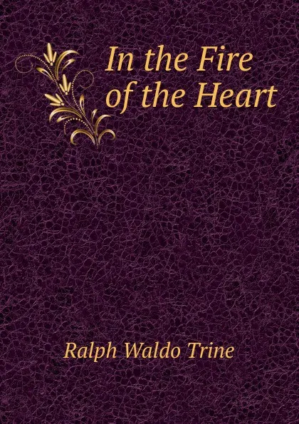 Обложка книги In the Fire of the Heart, Ralph Waldo Trine