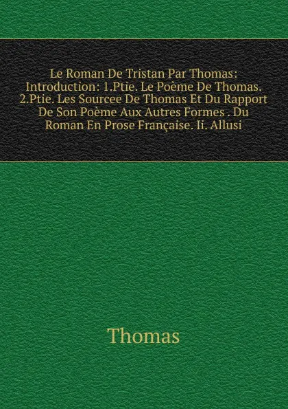 Обложка книги Le Roman De Tristan Par Thomas: Introduction: 1.Ptie. Le Poeme De Thomas. 2.Ptie. Les Sourcee De Thomas Et Du Rapport De Son Poeme Aux Autres Formes . Du Roman En Prose Francaise. Ii. Allusi, Thomas à Kempis