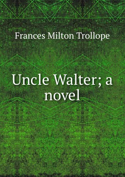 Обложка книги Uncle Walter; a novel, Frances Milton Trollope