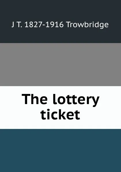 Обложка книги The lottery ticket, J. T. Trowbridge