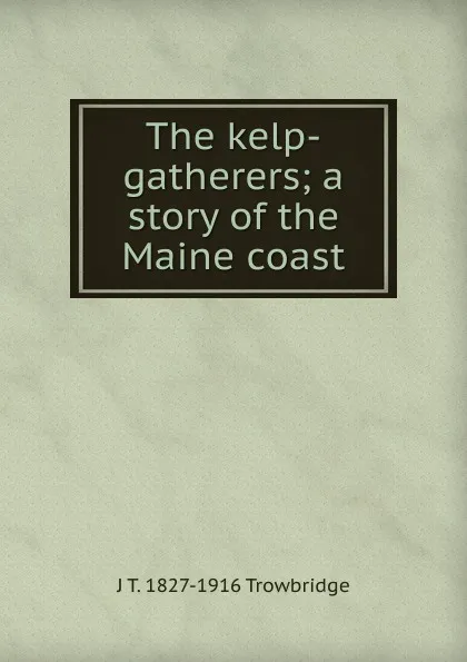 Обложка книги The kelp-gatherers; a story of the Maine coast, J. T. Trowbridge