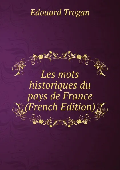 Обложка книги Les mots historiques du pays de France (French Edition), Edouard Trogan