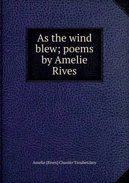 Обложка книги As the wind blew; poems by Amelie Rives, Amelie [Rives] Chanler Troubetzkoy