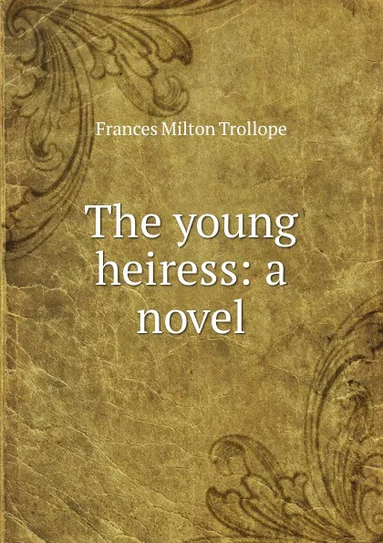 Обложка книги The young heiress: a novel, Frances Milton Trollope