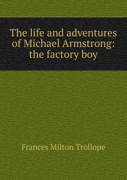 Обложка книги The life and adventures of Michael Armstrong: the factory boy, Frances Milton Trollope