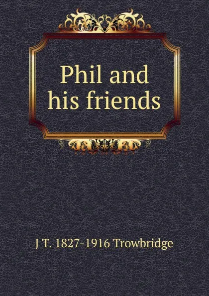 Обложка книги Phil and his friends, J. T. Trowbridge