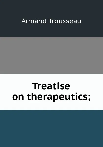 Обложка книги Treatise on therapeutics;, Armand Trousseau