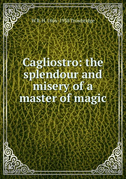Обложка книги Cagliostro: the splendour and misery of a master of magic, W R. H. 1866-1938 Trowbridge