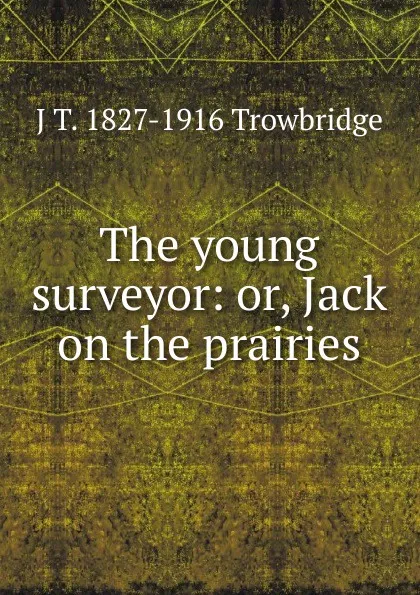 Обложка книги The young surveyor: or, Jack on the prairies, J. T. Trowbridge