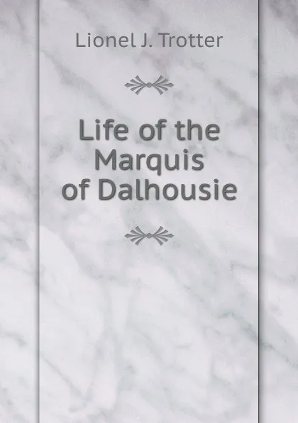 Обложка книги Life of the Marquis of Dalhousie, Lionel J. Trotter