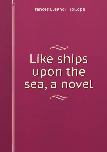 Обложка книги Like ships upon the sea, a novel, Frances Eleanor Trollope