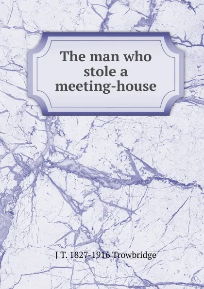 Обложка книги The man who stole a meeting-house, J. T. Trowbridge