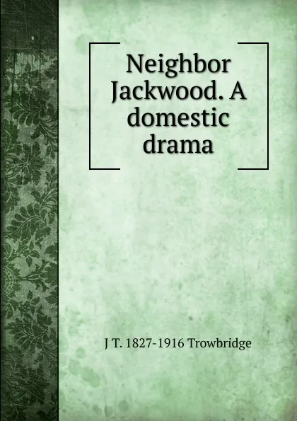 Обложка книги Neighbor Jackwood. A domestic drama, J. T. Trowbridge