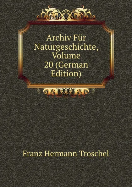 Обложка книги Archiv Fur Naturgeschichte, Volume 20 (German Edition), Franz Hermann Troschel