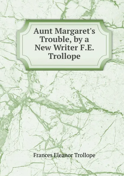 Обложка книги Aunt Margaret.s Trouble, by a New Writer F.E. Trollope., Frances Eleanor Trollope