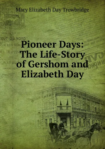 Обложка книги Pioneer Days: The Life-Story of Gershom and Elizabeth Day, Mary Elizabeth Day Trowbridge